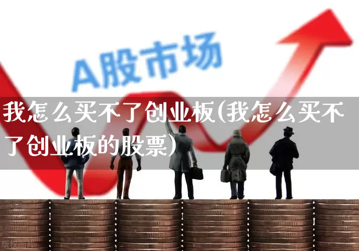 我怎么买不了创业板(我怎么买不了创业板的股票)_https://www.fzdzcxj.com_北交所_第1张