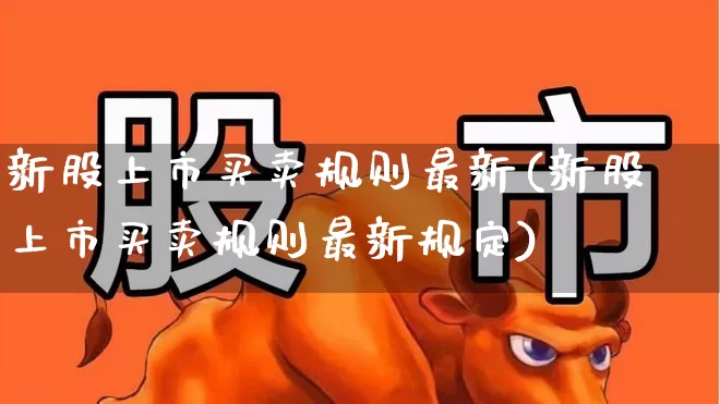 新股上市买卖规则最新(新股上市买卖规则最新规定)_https://www.fzdzcxj.com_创业板_第1张