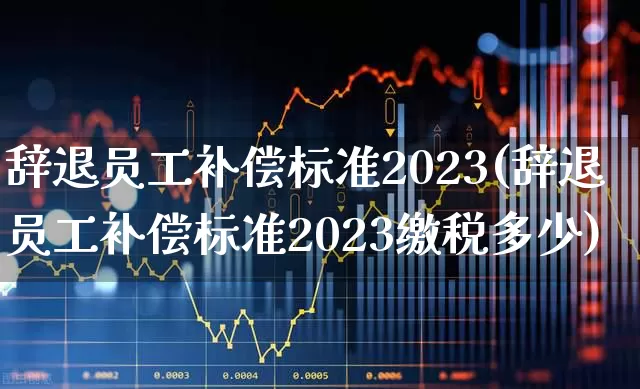 辞退员工补偿标准2023(辞退员工补偿标准2023缴税多少)_https://www.fzdzcxj.com_上交所_第1张