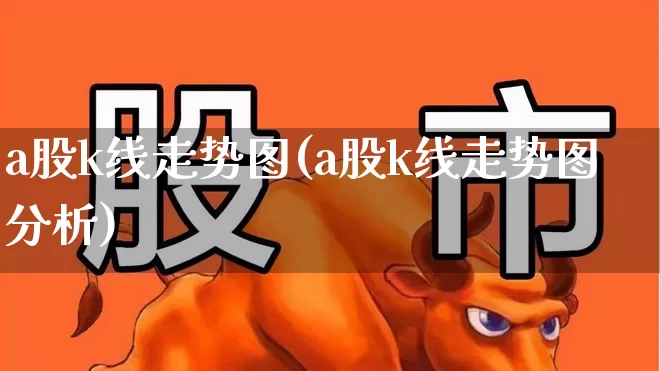 a股k线走势图(a股k线走势图分析)_https://www.fzdzcxj.com_创业板_第1张