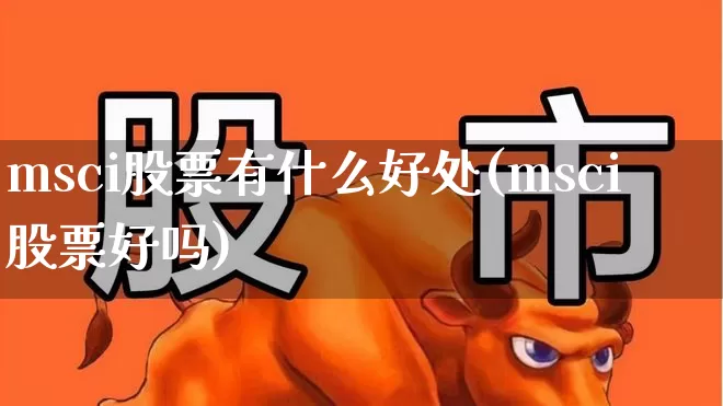 msci股票有什么好处(msci股票好吗)_https://www.fzdzcxj.com_科创板_第1张