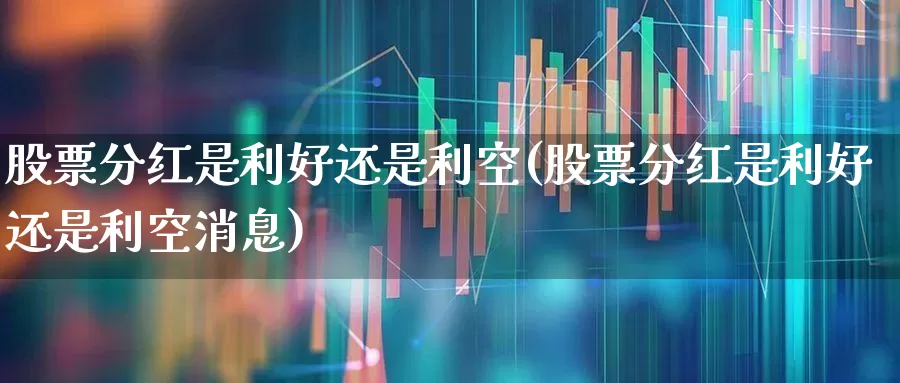 股票分红是利好还是利空(股票分红是利好还是利空消息)_https://www.fzdzcxj.com_科创板_第1张