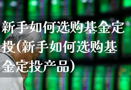 新手如何选购基金定投(新手如何选购基金定投产品)_https://www.fzdzcxj.com_北交所_第1张