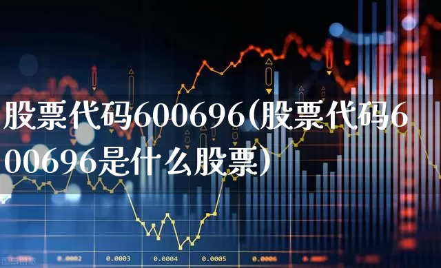 股票代码600696(股票代码600696是什么股票)_https://www.fzdzcxj.com_深交所_第1张