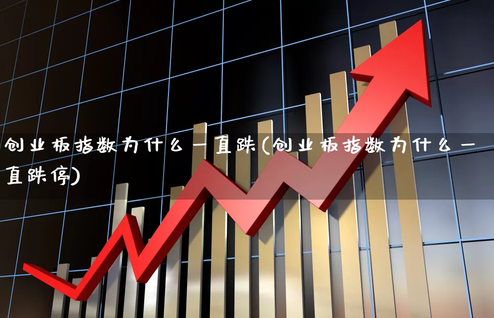 创业板指数为什么一直跌(创业板指数为什么一直跌停)_https://www.fzdzcxj.com_深交所_第1张
