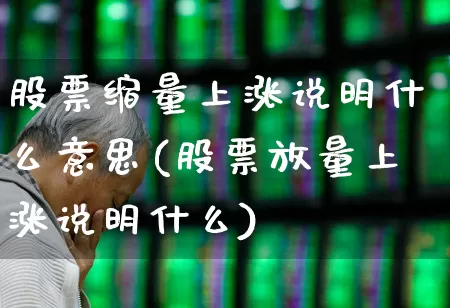 股票缩量上涨说明什么意思(股票放量上涨说明什么)_https://www.fzdzcxj.com_深交所_第1张