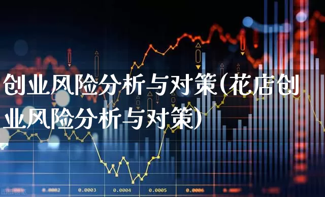 创业风险分析与对策(花店创业风险分析与对策)_https://www.fzdzcxj.com_科创板_第1张