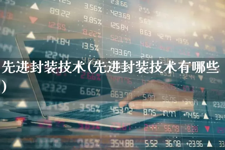 先进封装技术(先进封装技术有哪些)_https://www.fzdzcxj.com_深交所_第1张