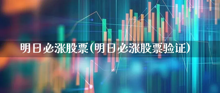 明日必涨股票(明日必涨股票验证)_https://www.fzdzcxj.com_北交所_第1张