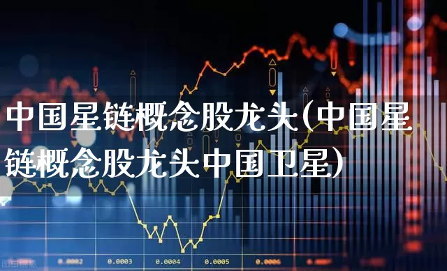 中国星链概念股龙头(中国星链概念股龙头中国卫星)_https://www.fzdzcxj.com_创业板_第1张