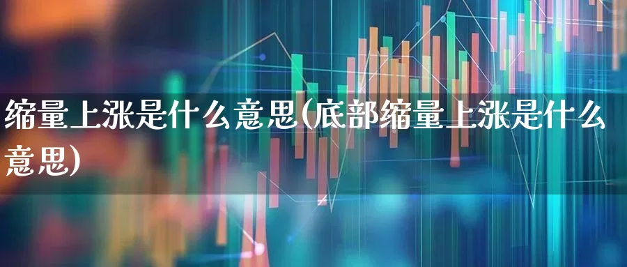 缩量上涨是什么意思(底部缩量上涨是什么意思)_https://www.fzdzcxj.com_上交所_第1张