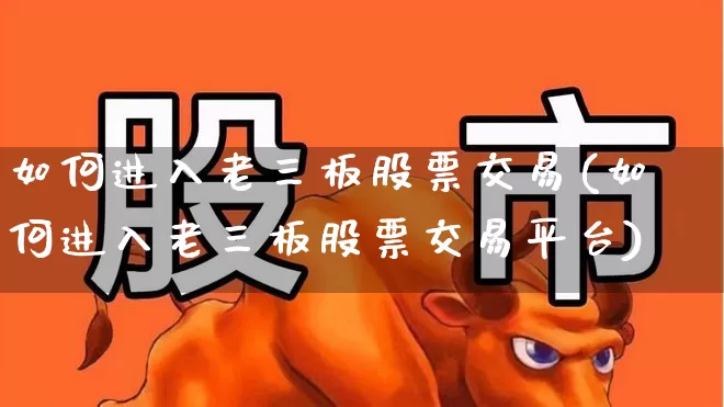 如何进入老三板股票交易(如何进入老三板股票交易平台)_https://www.fzdzcxj.com_上交所_第1张