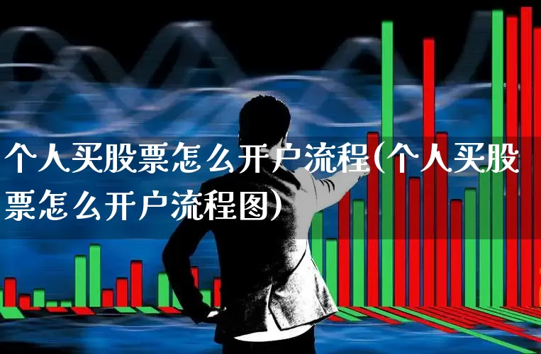 个人买股票怎么开户流程(个人买股票怎么开户流程图)_https://www.fzdzcxj.com_北交所_第1张
