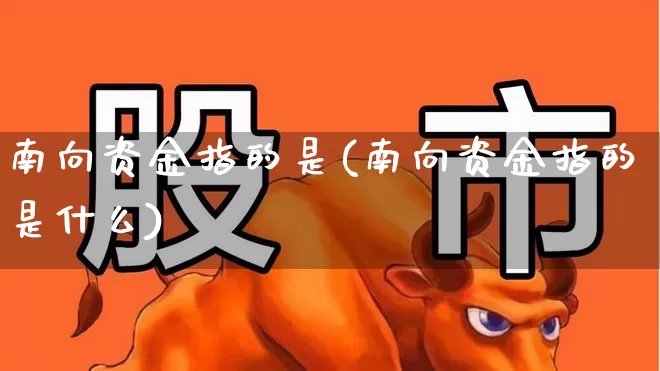 南向资金指的是(南向资金指的是什么)_https://www.fzdzcxj.com_创业板_第1张