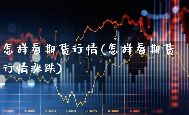 怎样看期货行情(怎样看期货行情涨跌)_https://www.fzdzcxj.com_上交所_第1张