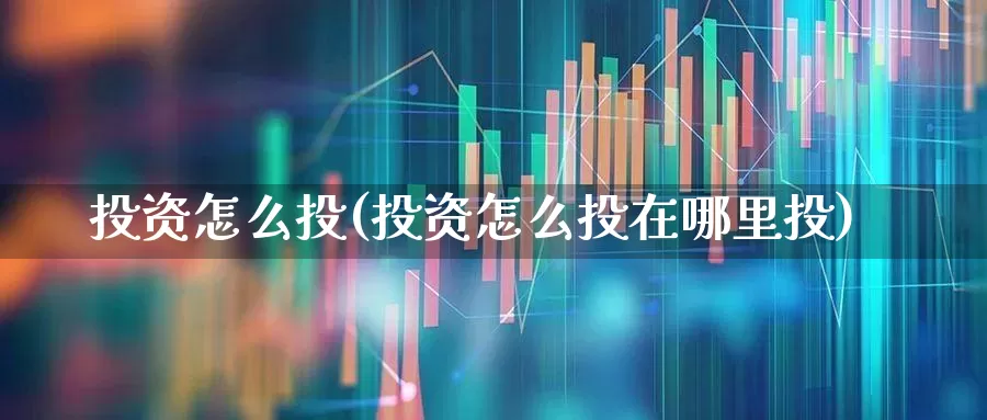 投资怎么投(投资怎么投在哪里投)_https://www.fzdzcxj.com_上交所_第1张