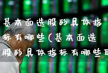 基本面选股的具体指标有哪些(基本面选股的具体指标有哪些取值各是多少?)_https://www.fzdzcxj.com_创业板_第1张