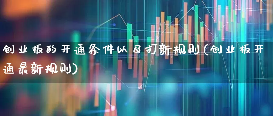创业板的开通条件以及打新规则(创业板开通最新规则)_https://www.fzdzcxj.com_深交所_第1张