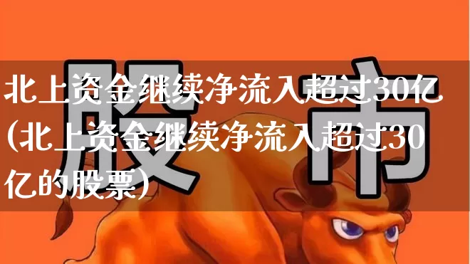 北上资金继续净流入超过30亿(北上资金继续净流入超过30亿的股票)_https://www.fzdzcxj.com_上交所_第1张
