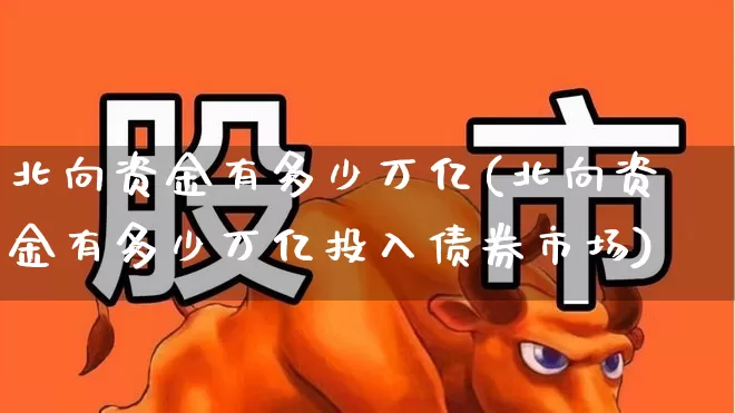北向资金有多少万亿(北向资金有多少万亿投入债券市场)_https://www.fzdzcxj.com_上交所_第1张