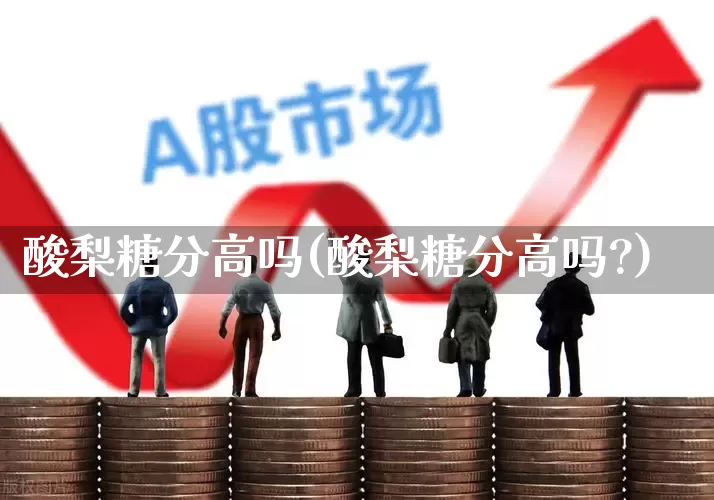 酸梨糖分高吗(酸梨糖分高吗?)_https://www.fzdzcxj.com_上交所_第1张