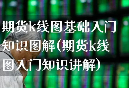 期货k线图基础入门知识图解(期货k线图入门知识讲解)_https://www.fzdzcxj.com_深交所_第1张