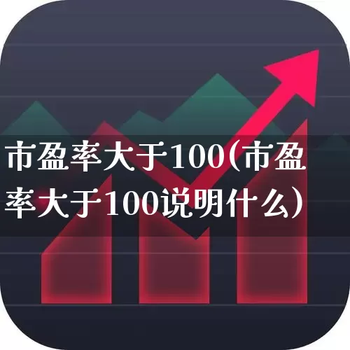市盈率大于100(市盈率大于100说明什么)_https://www.fzdzcxj.com_上交所_第1张