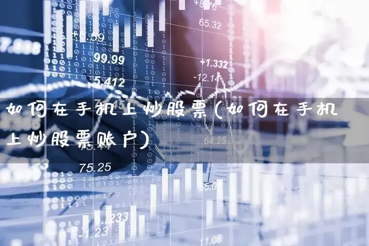 如何在手机上炒股票(如何在手机上炒股票账户)_https://www.fzdzcxj.com_深交所_第1张