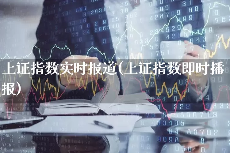 上证指数实时报道(上证指数即时播报)_https://www.fzdzcxj.com_深交所_第1张