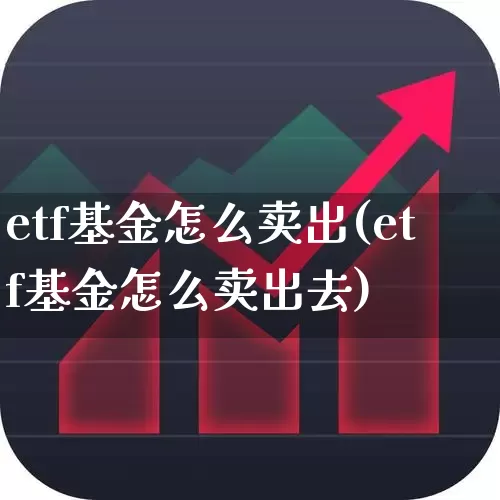 etf基金怎么卖出(etf基金怎么卖出去)_https://www.fzdzcxj.com_深交所_第1张