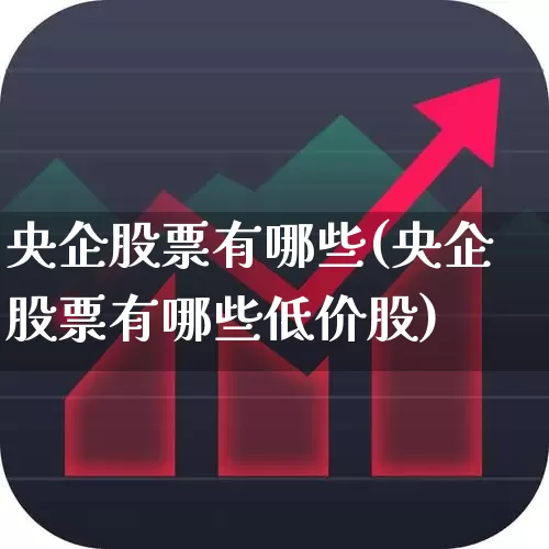 央企股票有哪些(央企股票有哪些低价股)_https://www.fzdzcxj.com_创业板_第1张