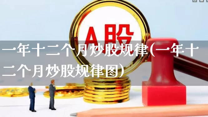 一年十二个月炒股规律(一年十二个月炒股规律图)_https://www.fzdzcxj.com_上交所_第1张