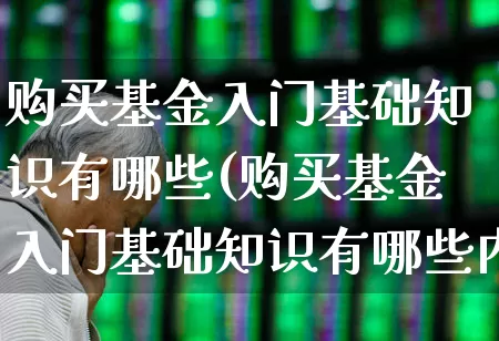 购买基金入门基础知识有哪些(购买基金入门基础知识有哪些内容)_https://www.fzdzcxj.com_北交所_第1张