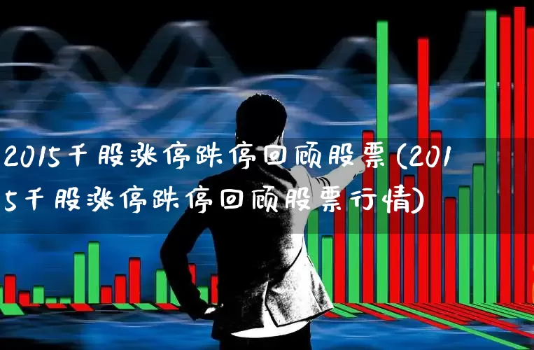 2015千股涨停跌停回顾股票(2015千股涨停跌停回顾股票行情)_https://www.fzdzcxj.com_上交所_第1张