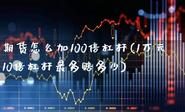 期货怎么加100倍杠杆(1万元10倍杠杆最多赔多少)_https://www.fzdzcxj.com_科创板_第1张