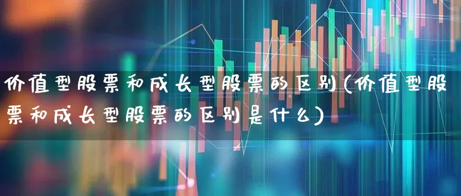 价值型股票和成长型股票的区别(价值型股票和成长型股票的区别是什么)_https://www.fzdzcxj.com_上交所_第1张