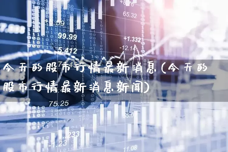 今天的股市行情最新消息(今天的股市行情最新消息新闻)_https://www.fzdzcxj.com_北交所_第1张