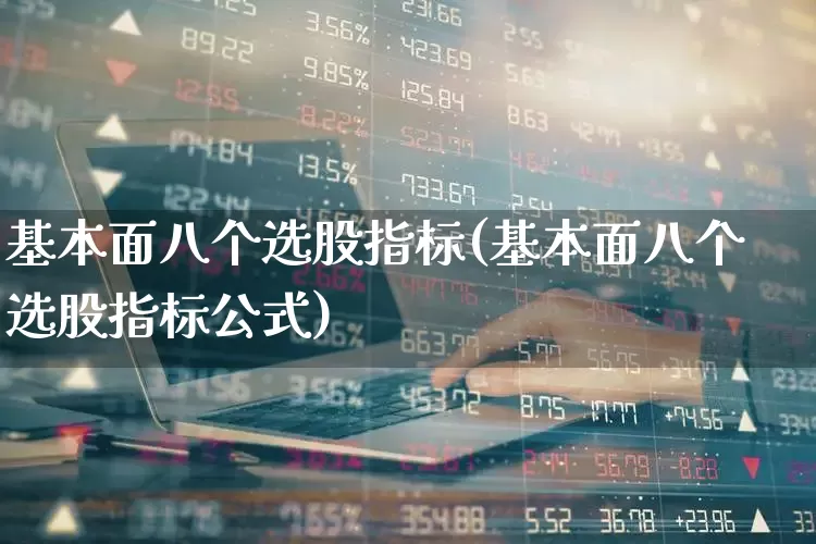 基本面八个选股指标(基本面八个选股指标公式)_https://www.fzdzcxj.com_上交所_第1张