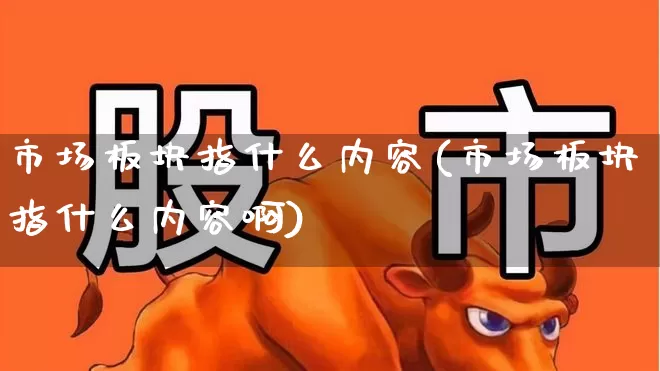 市场板块指什么内容(市场板块指什么内容啊)_https://www.fzdzcxj.com_北交所_第1张