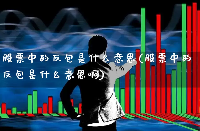 股票中的反包是什么意思(股票中的反包是什么意思啊)_https://www.fzdzcxj.com_科创板_第1张