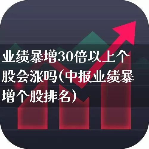 业绩暴增30倍以上个股会涨吗(中报业绩暴增个股排名)_https://www.fzdzcxj.com_上交所_第1张