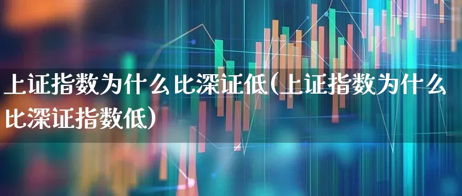 上证指数为什么比深证低(上证指数为什么比深证指数低)_https://www.fzdzcxj.com_科创板_第1张