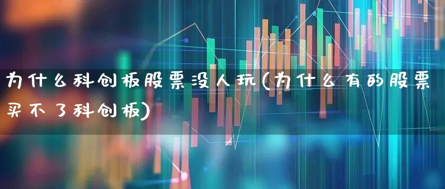 为什么科创板股票没人玩(为什么有的股票买不了科创板)_https://www.fzdzcxj.com_北交所_第1张