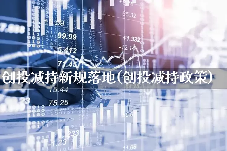 创投减持新规落地(创投减持政策)_https://www.fzdzcxj.com_上交所_第1张
