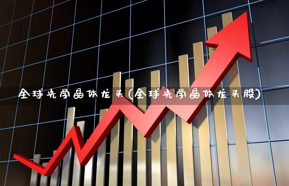 全球光学晶体龙头(全球光学晶体龙头股)_https://www.fzdzcxj.com_创业板_第1张