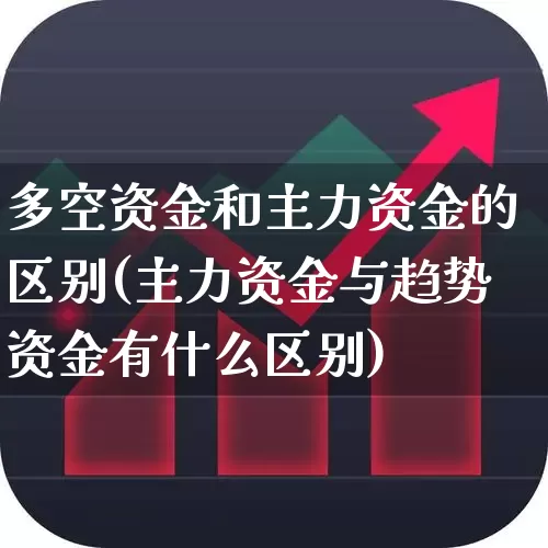多空资金和主力资金的区别(主力资金与趋势资金有什么区别)_https://www.fzdzcxj.com_创业板_第1张