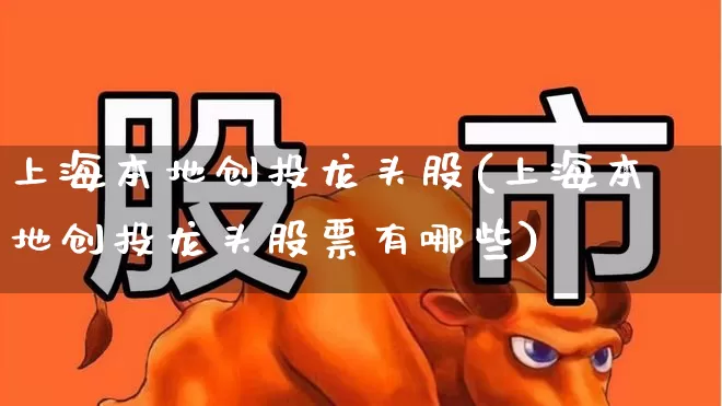 上海本地创投龙头股(上海本地创投龙头股票有哪些)_https://www.fzdzcxj.com_上交所_第1张