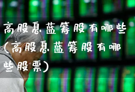 高股息蓝筹股有哪些(高股息蓝筹股有哪些股票)_https://www.fzdzcxj.com_创业板_第1张