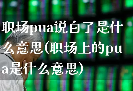 职场pua说白了是什么意思(职场上的pua是什么意思)_https://www.fzdzcxj.com_科创板_第1张