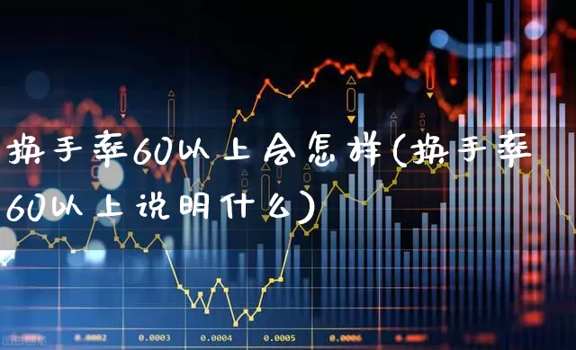 换手率60以上会怎样(换手率60以上说明什么)_https://www.fzdzcxj.com_科创板_第1张